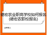 德宏农业职高学校如何报名(德宏农职校报名)
