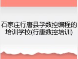 石家庄行唐县学数控编程的培训学校(行唐数控培训)