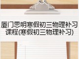 厦门思明寒假初三物理补习课程(寒假初三物理补习)