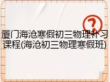 厦门海沧寒假初三物理补习课程(海沧初三物理寒假班)