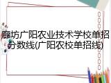 廊坊广阳农业技术学校单招分数线(广阳农校单招线)
