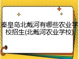 秦皇岛北戴河有哪些农业学校招生(北戴河农业学校)