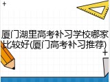 厦门湖里高考补习学校哪家比较好(厦门高考补习推荐)