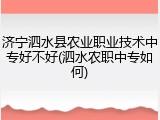 济宁泗水县农业职业技术中专好不好(泗水农职中专如何)
