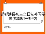 邯郸涉县初三全日制补习学校(邯郸初三补校)