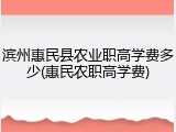 滨州惠民县农业职高学费多少(惠民农职高学费)