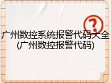 广州数控系统报警代码大全(广州数控报警代码)