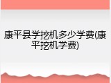 康平县学挖机多少学费(康平挖机学费)