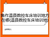 焦作温县数控车床培训地方在哪(温县数控车床培训地)
