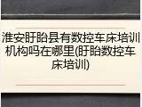 淮安盱眙县有数控车床培训机构吗在哪里(盱眙数控车床培训)