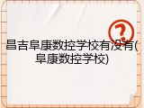 昌吉阜康数控学校有没有(阜康数控学校)