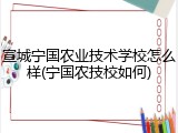 宣城宁国农业技术学校怎么样(宁国农技校如何)