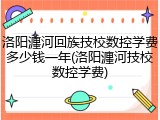 洛阳瀍河回族技校数控学费多少钱一年(洛阳瀍河技校数控学费)