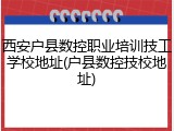 西安户县数控职业培训技工学校地址(户县数控技校地址)