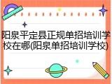 阳泉平定县正规单招培训学校在哪(阳泉单招培训学校)
