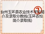 台州玉环县农业技术学校简介及录取分数线(玉环农校简介录取线)