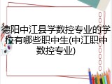 德阳中江县学数控专业的学校有哪些职中生(中江职中数控专业)