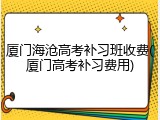 厦门海沧高考补习班收费(厦门高考补习费用)