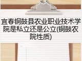 宜春铜鼓县农业职业技术学院是私立还是公立(铜鼓农院性质)