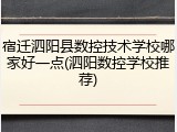宿迁泗阳县数控技术学校哪家好一点(泗阳数控学校推荐)