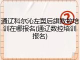 通辽科尔沁左翼后旗数控培训在哪报名(通辽数控培训报名)