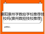 襄阳襄州学数控学校推荐技校吗(襄州数控技校推荐)