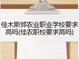 佳木斯郊农业职业学校要求高吗(佳农职校要求高吗)