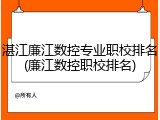 湛江廉江数控专业职校排名(廉江数控职校排名)