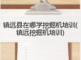 镇远县在哪学挖掘机培训(镇远挖掘机培训)
