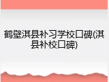 鹤壁淇县补习学校口碑(淇县补校口碑)