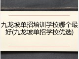 九龙坡单招培训学校哪个最好(九龙坡单招学校优选)