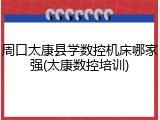 周口太康县学数控机床哪家强(太康数控培训)