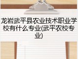 龙岩武平县农业技术职业学校有什么专业(武平农校专业)