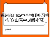 福州仓山高中全封闭补习机构(仓山高中封闭补习)