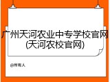 广州天河农业中专学校官网(天河农校官网)