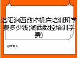 洛阳涧西数控机床培训班学费多少钱(涧西数控培训学费)