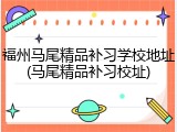 福州马尾精品补习学校地址(马尾精品补习校址)
