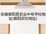 安康紫阳县农业中专学校地址(紫阳农校地址)