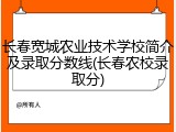 长春宽城农业技术学校简介及录取分数线(长春农校录取分)
