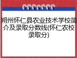 朔州怀仁县农业技术学校简介及录取分数线(怀仁农校录取分)