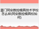 厦门同安数控模具技术学校怎么样(同安数控模具校如何)