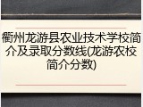 衢州龙游县农业技术学校简介及录取分数线(龙游农校简介分数)