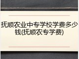 抚顺农业中专学校学费多少钱(抚顺农专学费)