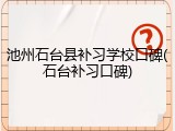 池州石台县补习学校口碑(石台补习口碑)