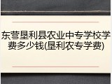 东营垦利县农业中专学校学费多少钱(垦利农专学费)