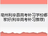 亳州利辛县高考补习学校哪家好(利辛高考补习推荐)