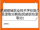 抚顺顺城农业技术学校简介及录取分数线(抚顺农校录取分)