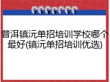 普洱镇沅单招培训学校哪个最好(镇沅单招培训优选)