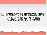保山龙陵县哪里有单招培训机构(龙陵单招培训)