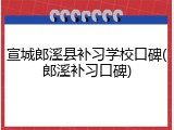 宣城郎溪县补习学校口碑(郎溪补习口碑)